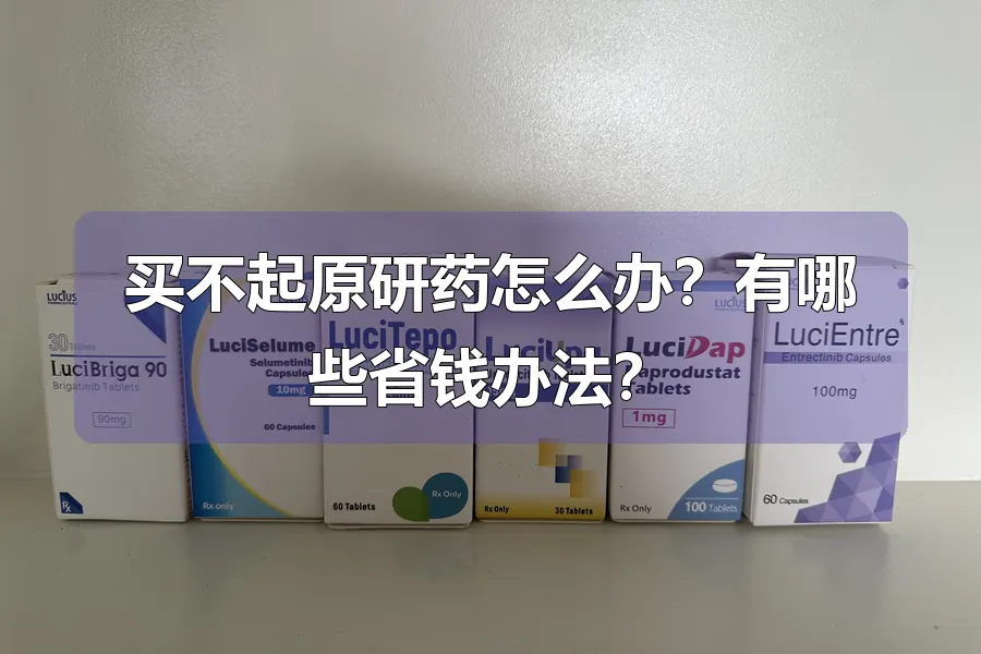 买不起原研药怎么办？有哪些省钱办法？